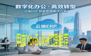 深圳用友YONSUITE代理商推荐：中小企业的云端ERP选型指南